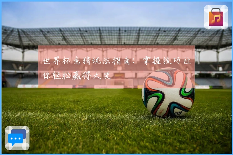 世界杯竞猜玩法指南：掌握技巧让你轻松赢得大奖