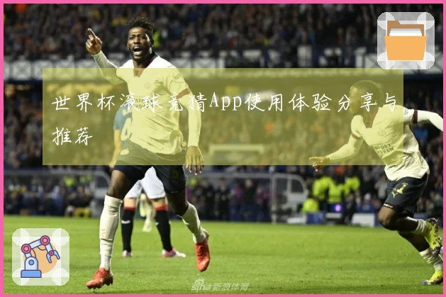 世界杯滚球竞猜App使用体验分享与推荐