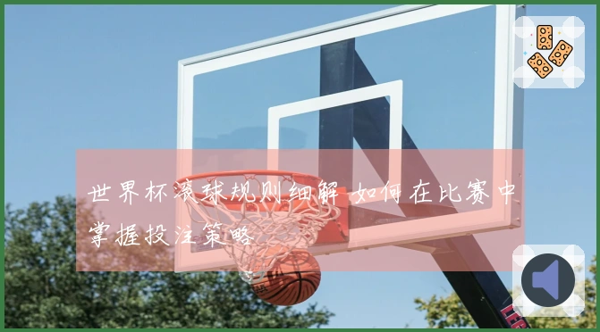 世界杯滚球规则细解 如何在比赛中掌握投注策略