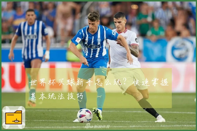 世界杯买球新手怎么玩？快速掌握基本玩法技巧