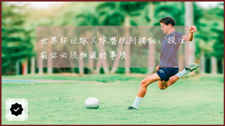 世界杯让球买球潜规则揭秘，投注前你必须知道的事项